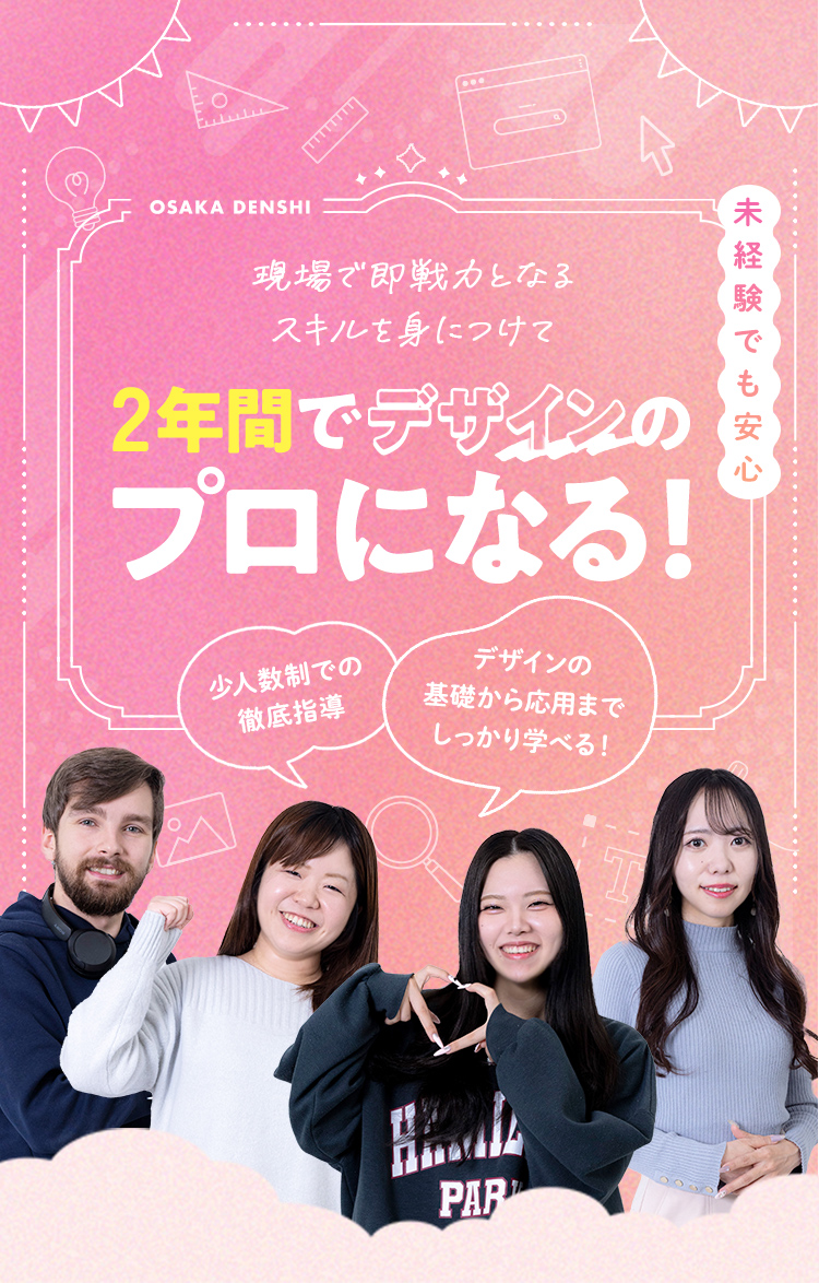 現場で即戦力となるスキルを身につけて2年間でデザインのプロになる！