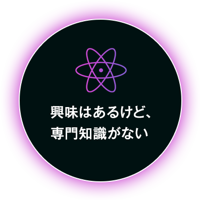 興味はあるけど、専門知識がない