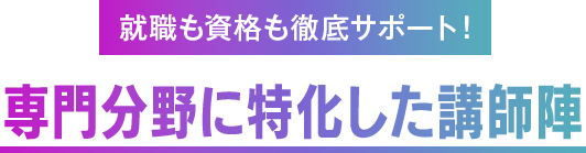 就職も資格も徹底サポート！専門分野に特化した講師陣