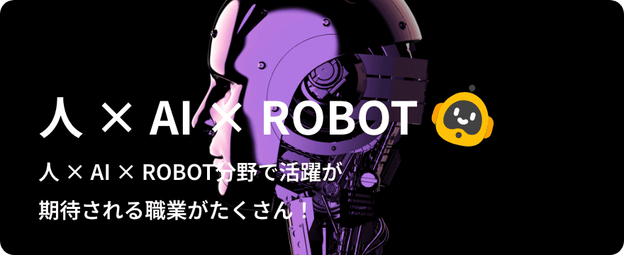 人 × AI × ロボット分野で活躍が期待される職業がたくさん！